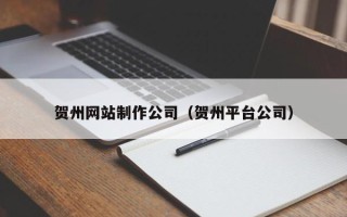 偃师贺州网站制作公司（贺州平台公司）